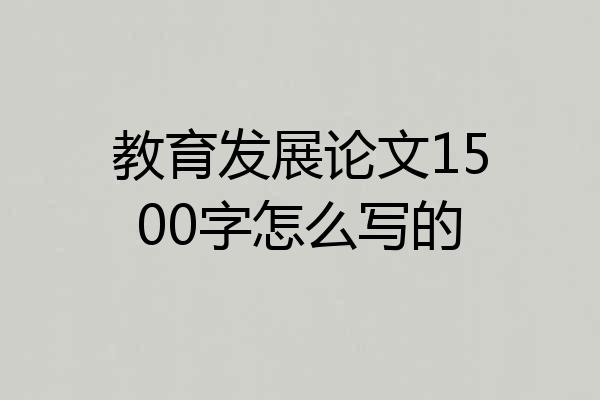 教育发展论文1500字怎么写的