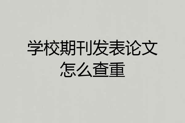 学校期刊发表论文怎么查重
