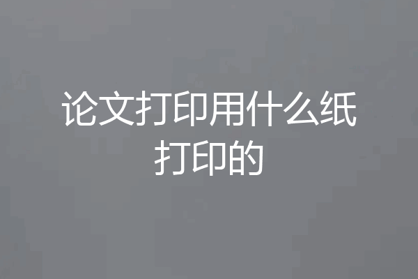 论文打印用什么纸打印的