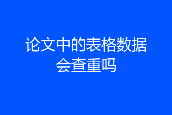 论文中的表格数据会查重吗