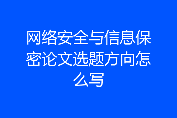 网络安全与信息保密论文选题方向怎么写