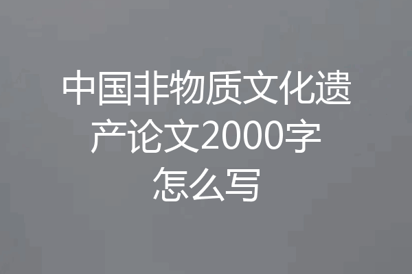 中国非物质文化遗产论文2000字怎么写
