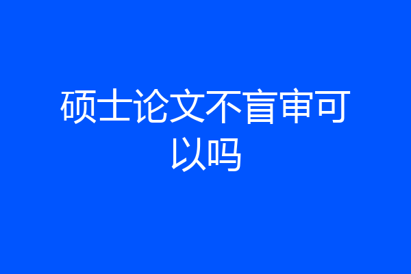 硕士论文不盲审可以吗