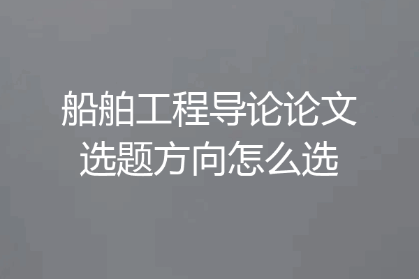 船舶工程导论论文选题方向怎么选