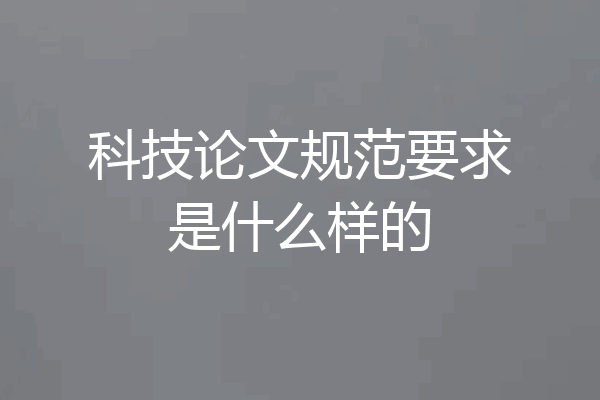 科技论文规范要求是什么样的