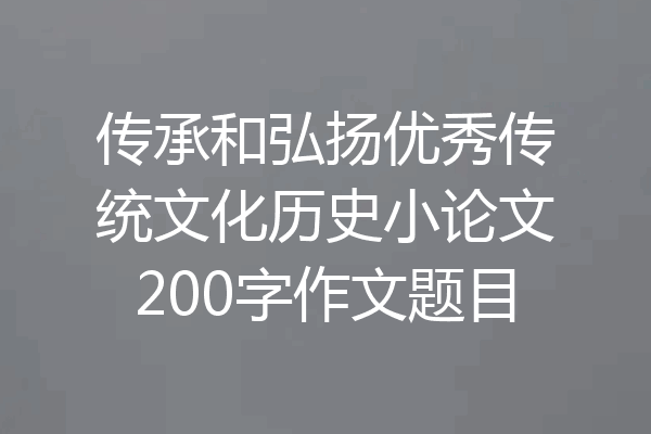 传承和弘扬优秀传统文化历史小论文200字作文题目