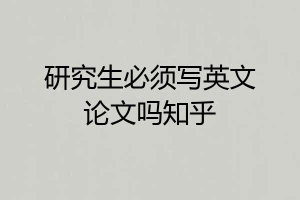 研究生必须写英文论文吗知乎