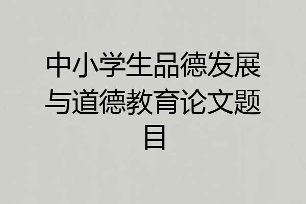 中小学生品德发展与道德教育论文题目