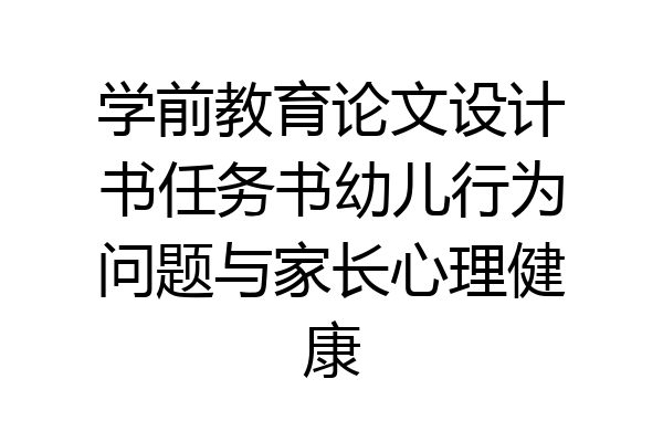 学前教育论文设计书任务书幼儿行为问题与家长心理健康