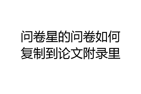问卷星的问卷如何复制到论文附录里
