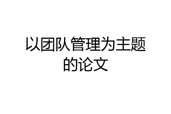 以团队管理为主题的论文