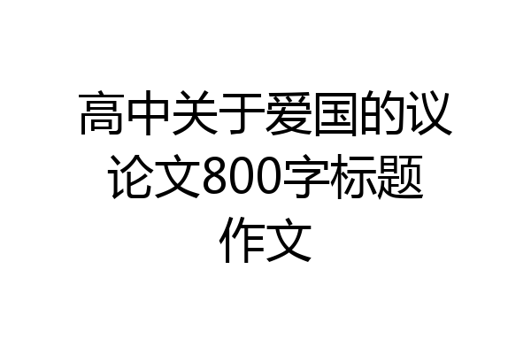 高中关于爱国的议论文800字标题作文