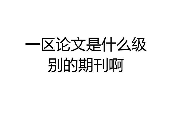 一区论文是什么级别的期刊啊
