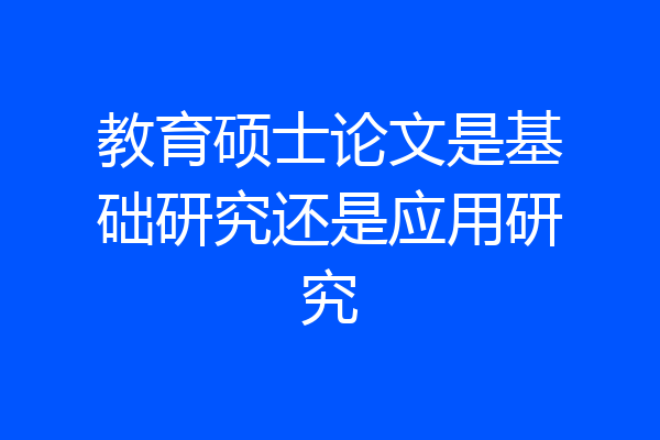教育硕士论文是基础研究还是应用研究