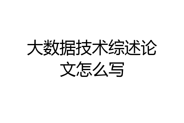 大数据技术综述论文怎么写