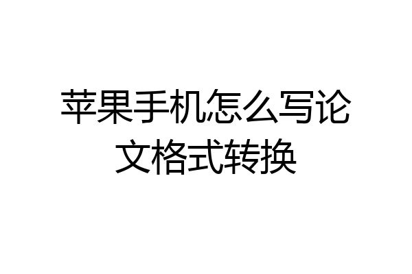 苹果手机怎么写论文格式转换