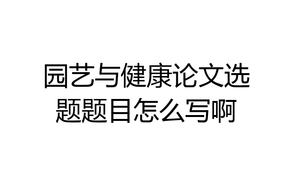 园艺与健康论文选题题目怎么写啊