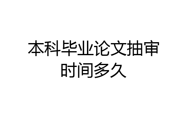 本科毕业论文抽审时间多久