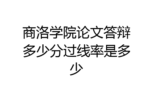 商洛学院论文答辩多少分过线率是多少