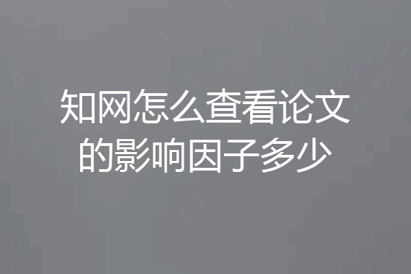 知网怎么查看论文的影响因子多少