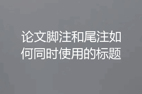 论文脚注和尾注如何同时使用的标题