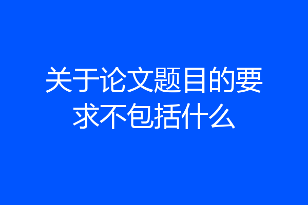关于论文题目的要求不包括什么