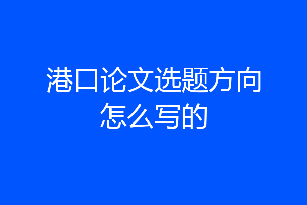 港口论文选题方向怎么写的
