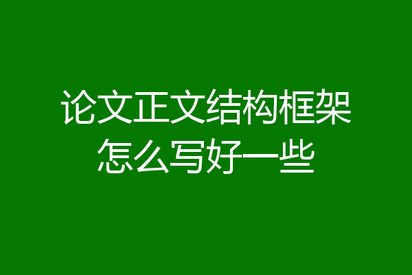 论文正文结构框架怎么写好一些