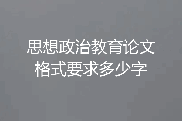 思想政治教育论文格式要求多少字