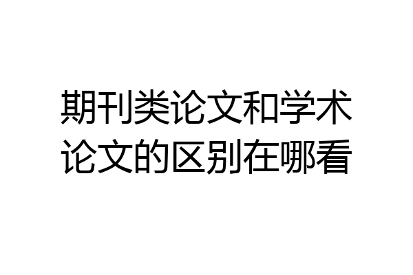 期刊类论文和学术论文的区别在哪看