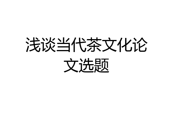 浅谈当代茶文化论文选题