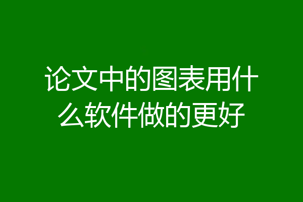 论文中的图表用什么软件做的更好