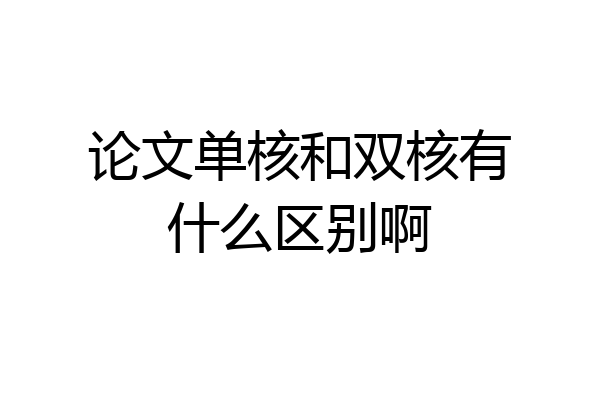 论文单核和双核有什么区别啊