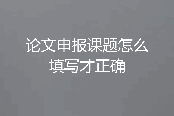 论文申报课题怎么填写才正确