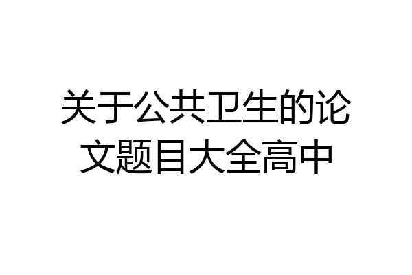 关于公共卫生的论文题目大全高中