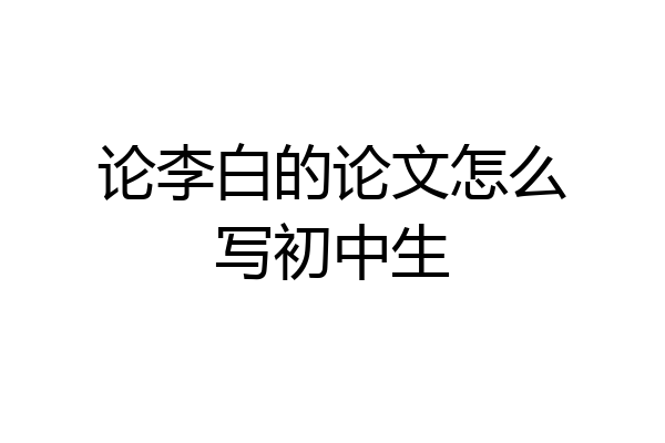 论李白的论文怎么写初中生