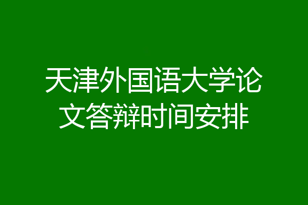 天津外国语大学论文答辩时间安排