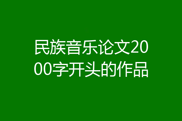民族音乐论文2000字开头的作品