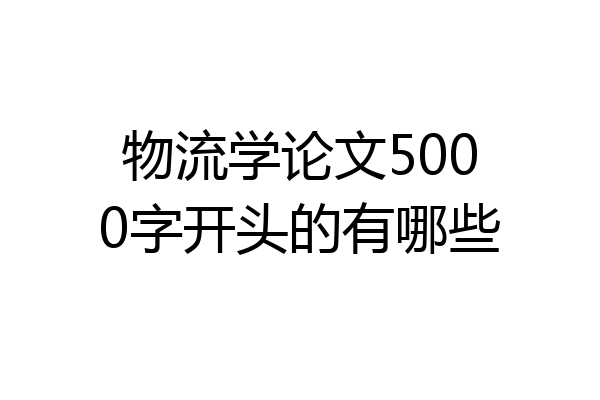 物流学论文5000字开头的有哪些