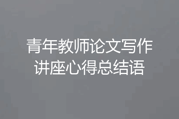 青年教师论文写作讲座心得总结语
