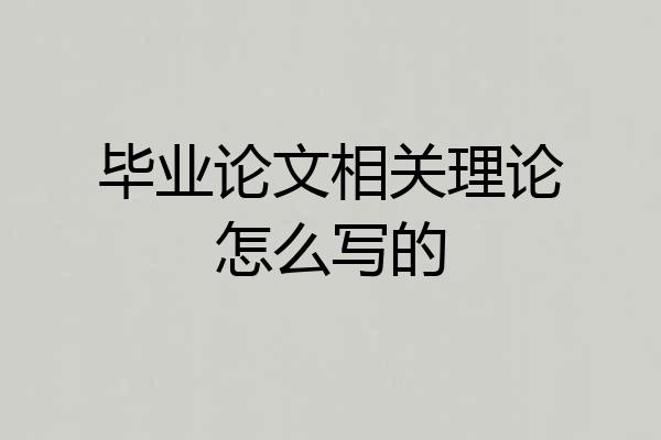 毕业论文相关理论怎么写的