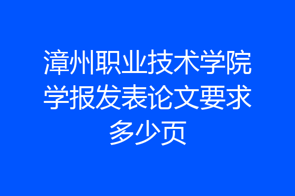 漳州职业技术学院学报发表论文要求多少页