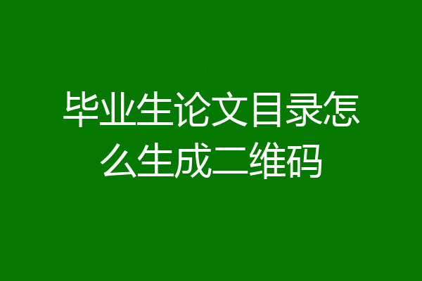 毕业生论文目录怎么生成二维码