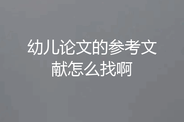 幼儿论文的参考文献怎么找啊