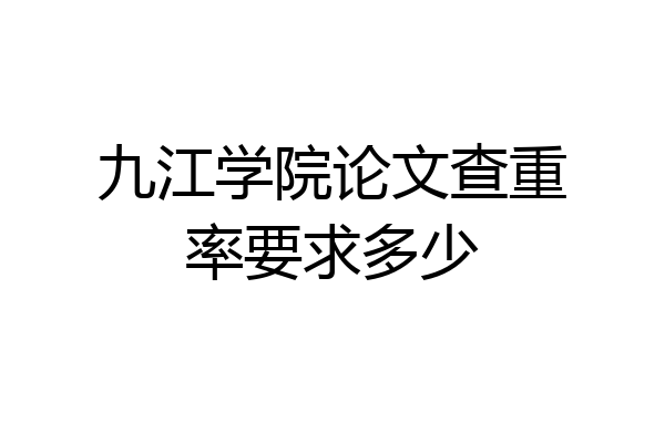 九江学院论文查重率要求多少