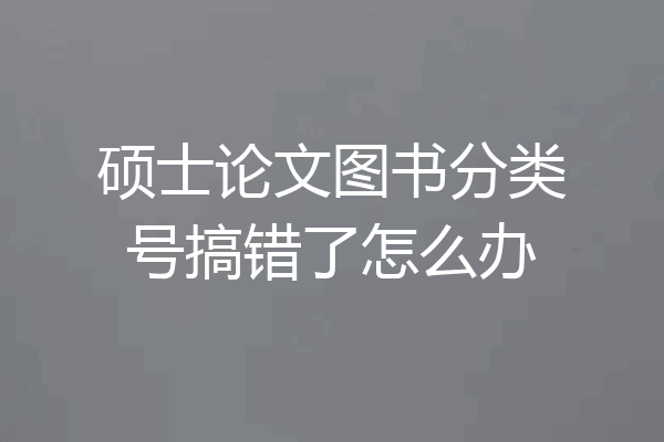 硕士论文图书分类号搞错了怎么办