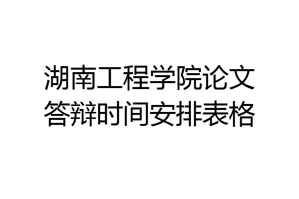 湖南工程学院论文答辩时间安排表格