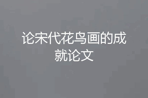 论宋代花鸟画的成就论文