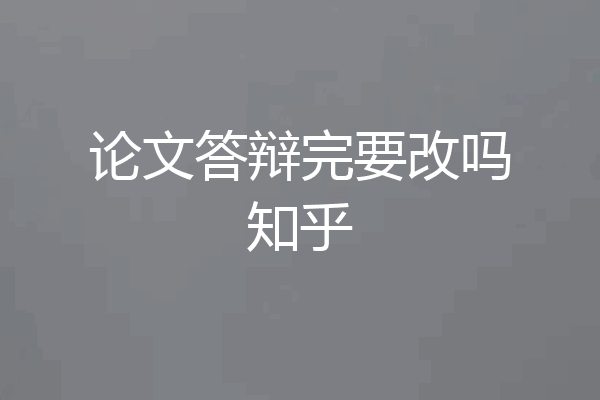 论文答辩完要改吗知乎