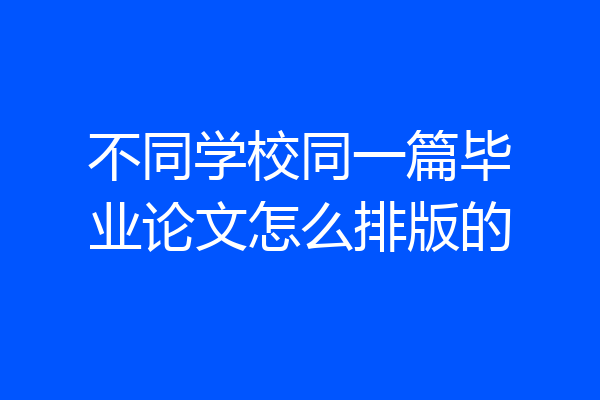 不同学校同一篇毕业论文怎么排版的
